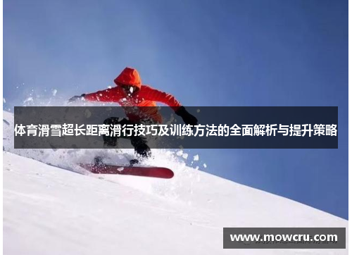 体育滑雪超长距离滑行技巧及训练方法的全面解析与提升策略